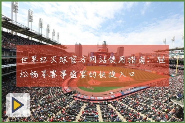 世界杯买球官方网站使用指南：轻松畅享赛事盛宴的快捷入口
