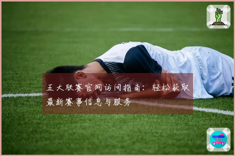 五大联赛官网访问指南：轻松获取最新赛事信息与服务