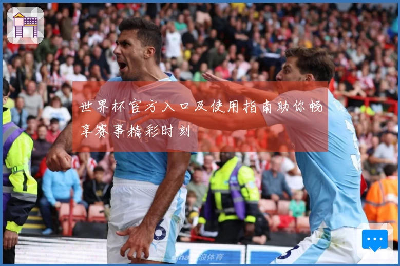 世界杯官方入口及使用指南助你畅享赛事精彩时刻