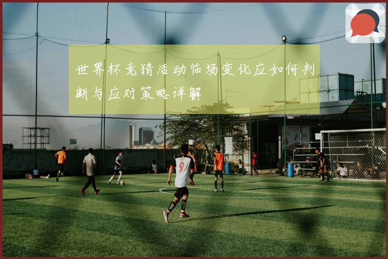 世界杯竞猜活动临场变化应如何判断与应对策略详解