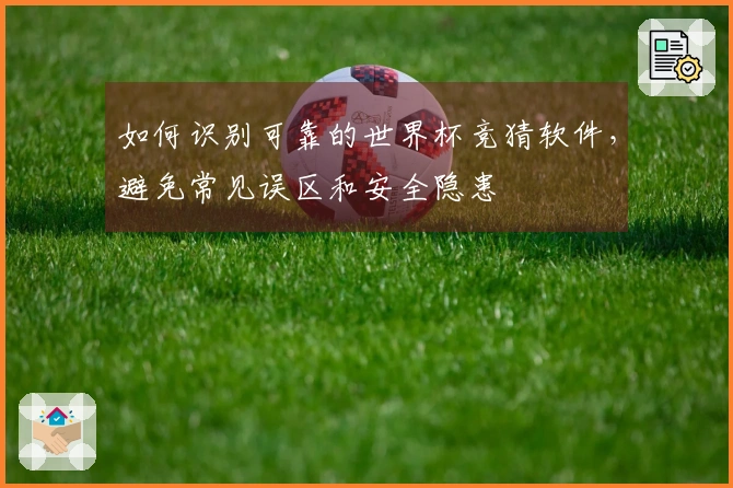 如何识别可靠的世界杯竞猜软件，避免常见误区和安全隐患