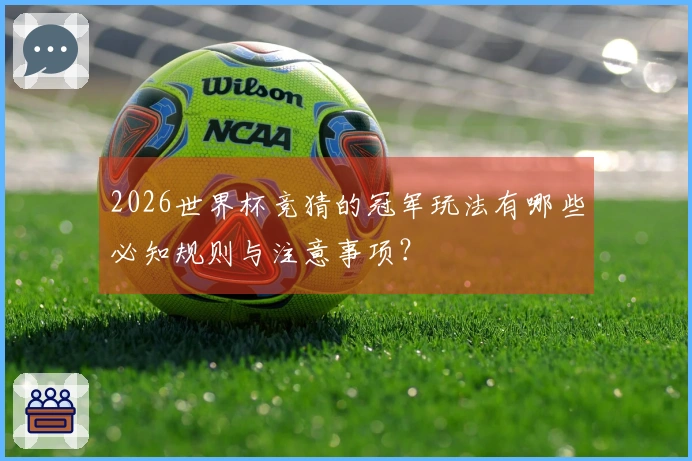 2026世界杯竞猜的冠军玩法有哪些必知规则与注意事项？