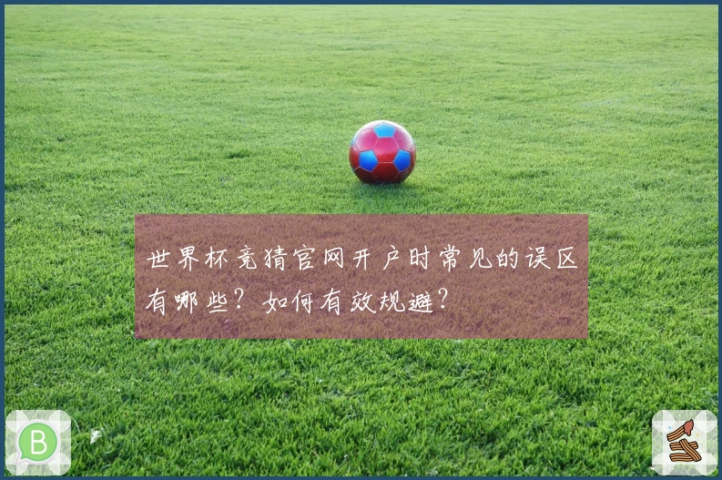世界杯竞猜官网开户时常见的误区有哪些？如何有效规避？