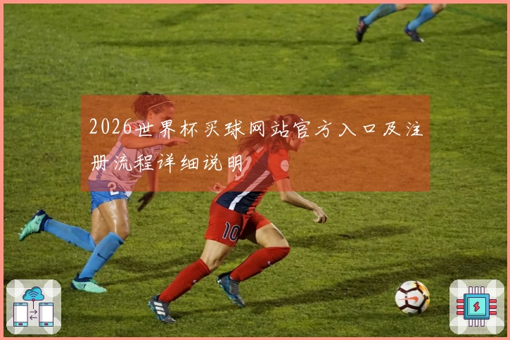 2026世界杯买球网站官方入口及注册流程详细说明