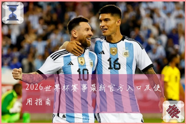 2026世界杯赛事最新官方入口及使用指南