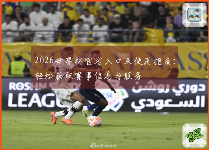 2026世界杯官方入口及使用指南：轻松获取赛事信息与服务