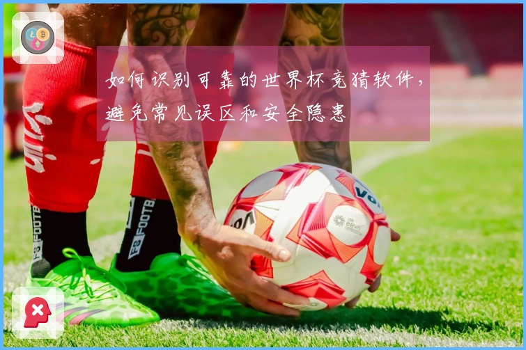 如何识别可靠的世界杯竞猜软件，避免常见误区和安全隐患