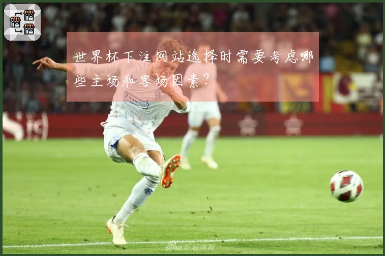 世界杯下注网站选择时需要考虑哪些主场和客场因素?