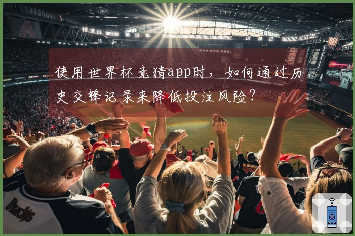 使用世界杯竞猜app时，如何通过历史交锋记录来降低投注风险？
