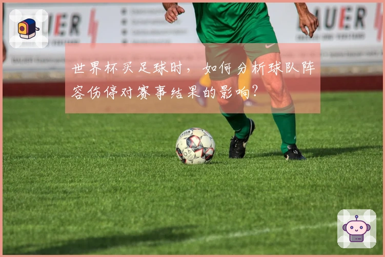 世界杯买足球时，如何分析球队阵容伤停对赛事结果的影响？