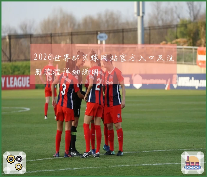 2026世界杯买球网站官方入口及注册流程详细说明