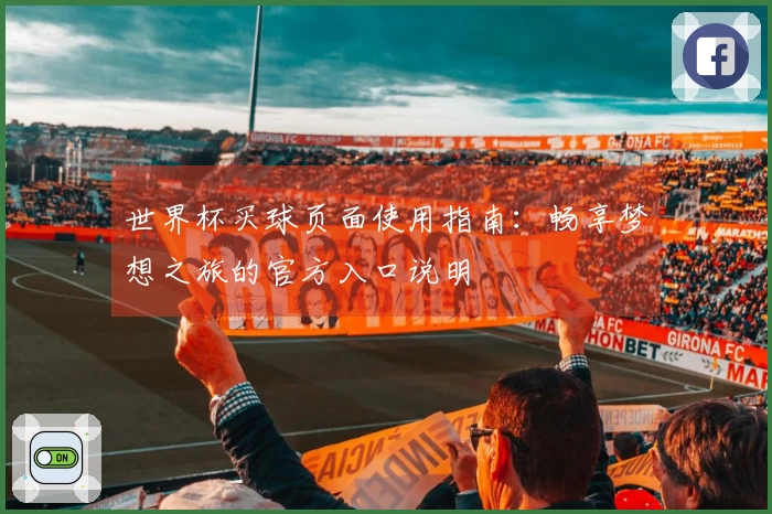 世界杯买球页面使用指南：畅享梦想之旅的官方入口说明