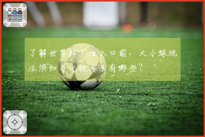 了解世界杯下注入口前，大小球玩法须知与比较方法有哪些？