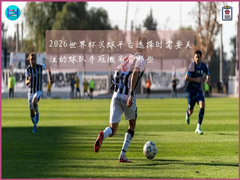2026世界杯买球平台选择时需要关注的球队夺冠概率有哪些