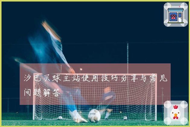 沙巴买球主站使用技巧分享与常见问题解答