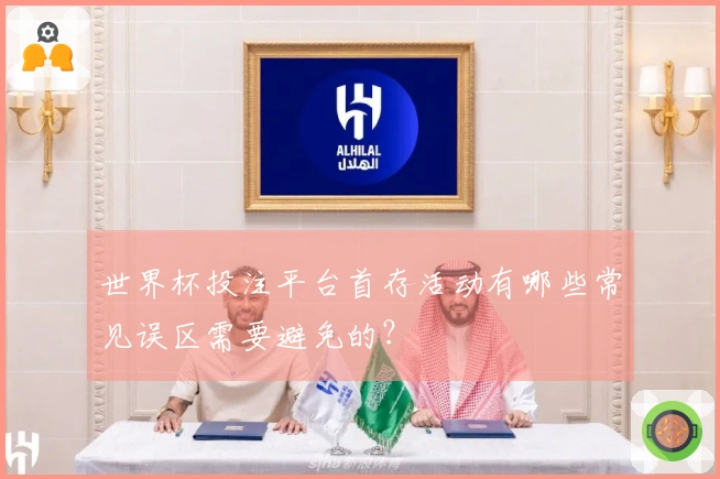世界杯投注平台首存活动有哪些常见误区需要避免的?