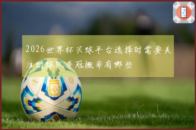 2026世界杯买球平台选择时需要关注的球队夺冠概率有哪些