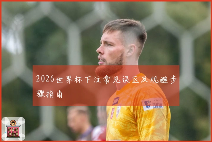 2026世界杯下注常见误区及规避步骤指南