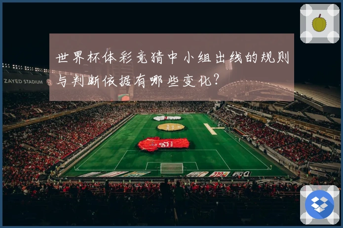 世界杯体彩竞猜中小组出线的规则与判断依据有哪些变化?