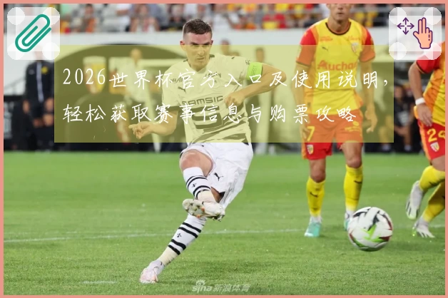 2026世界杯官方入口及使用说明，轻松获取赛事信息与购票攻略