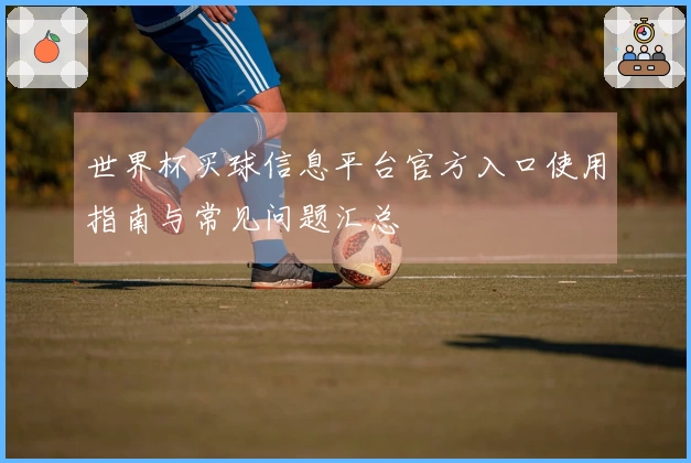 世界杯买球信息平台官方入口使用指南与常见问题汇总