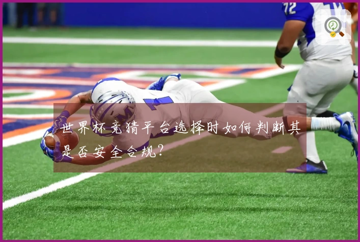 世界杯竞猜平台选择时如何判断其是否安全合规？